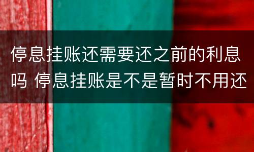 停息挂账还需要还之前的利息吗 停息挂账是不是暂时不用还款了