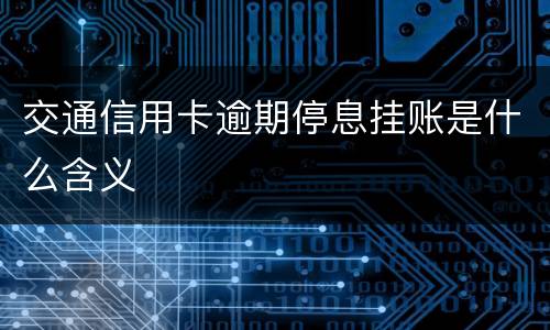 交通信用卡逾期停息挂账是什么含义