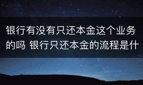 银行有没有只还本金这个业务的吗 银行只还本金的流程是什么样