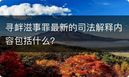 寻衅滋事罪最新的司法解释内容包括什么？