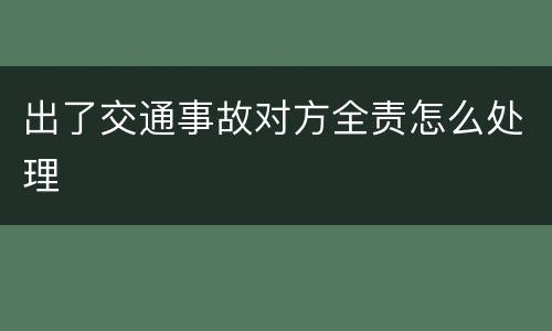 出了交通事故对方全责怎么处理