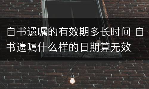 自书遗嘱的有效期多长时间 自书遗嘱什么样的日期算无效