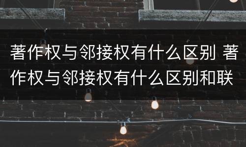 著作权与邻接权有什么区别 著作权与邻接权有什么区别和联系