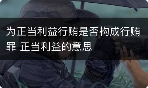 为正当利益行贿是否构成行贿罪 正当利益的意思