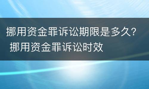 挪用资金罪诉讼期限是多久？ 挪用资金罪诉讼时效