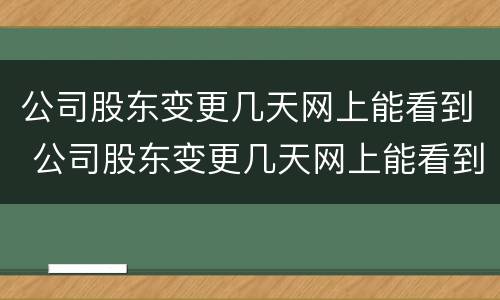 公司股东变更几天网上能看到 公司股东变更几天网上能看到结果