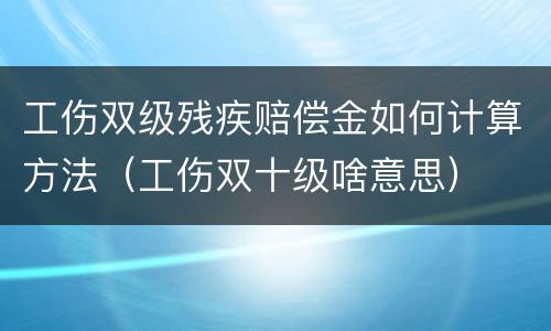 工伤双级残疾赔偿金如何计算方法（工伤双十级啥意思）