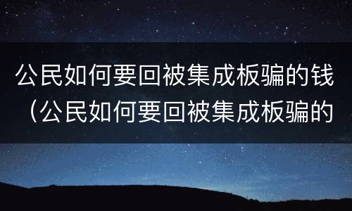 公民如何要回被集成板骗的钱（公民如何要回被集成板骗的钱呢）