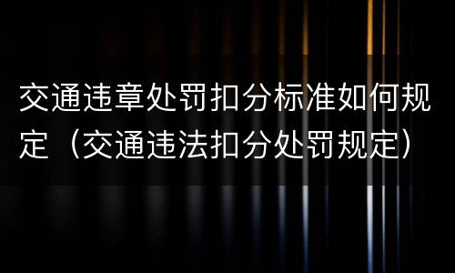 交通违章处罚扣分标准如何规定（交通违法扣分处罚规定）