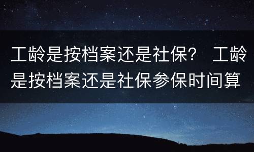 工龄是按档案还是社保？ 工龄是按档案还是社保参保时间算