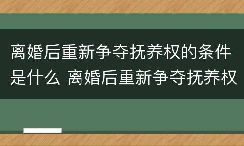 离婚后重新争夺抚养权的条件是什么 离婚后重新争夺抚养权的条件是什么呢