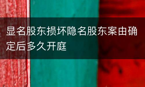 显名股东损坏隐名股东案由确定后多久开庭