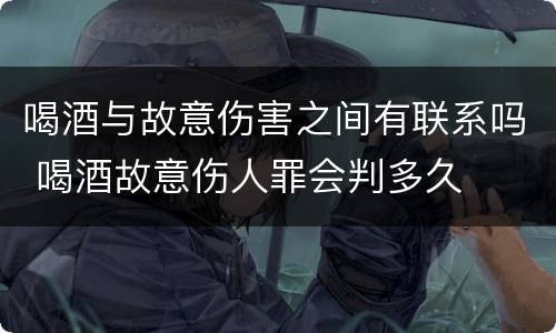 喝酒与故意伤害之间有联系吗 喝酒故意伤人罪会判多久