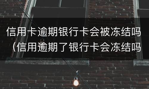 信用卡逾期银行卡会被冻结吗（信用逾期了银行卡会冻结吗）