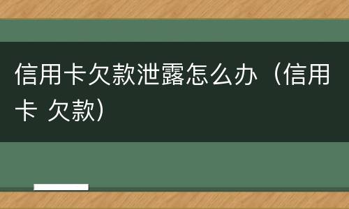 信用卡欠款泄露怎么办（信用卡 欠款）