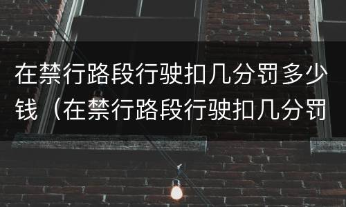 在禁行路段行驶扣几分罚多少钱（在禁行路段行驶扣几分罚多少钱新交规）