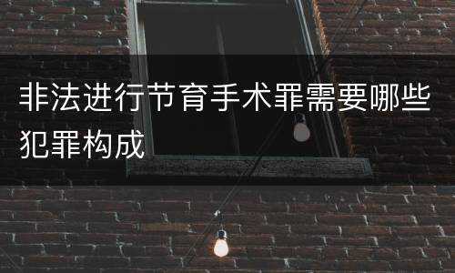 非法进行节育手术罪需要哪些犯罪构成