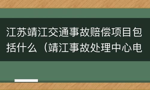 江苏靖江交通事故赔偿项目包括什么（靖江事故处理中心电话）