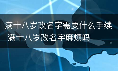 满十八岁改名字需要什么手续 满十八岁改名字麻烦吗