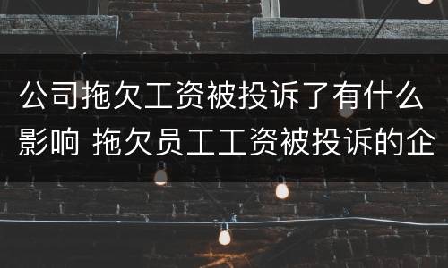 公司拖欠工资被投诉了有什么影响 拖欠员工工资被投诉的企业有影响吗