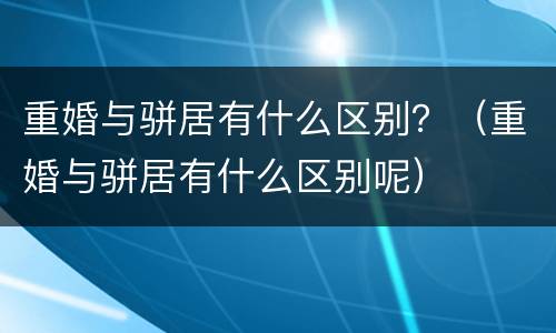 重婚与骈居有什么区别？（重婚与骈居有什么区别呢）