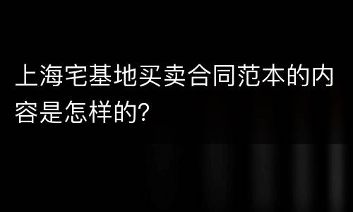 上海宅基地买卖合同范本的内容是怎样的？