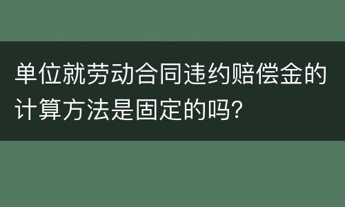 单位就劳动合同违约赔偿金的计算方法是固定的吗？