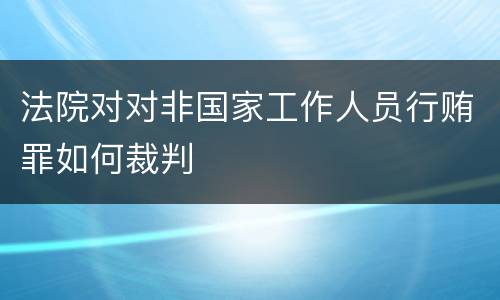 法院对对非国家工作人员行贿罪如何裁判