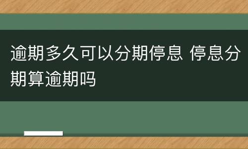 逾期多久可以分期停息 停息分期算逾期吗