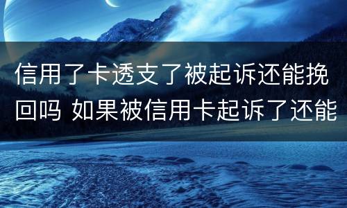 信用了卡透支了被起诉还能挽回吗 如果被信用卡起诉了还能调理吗