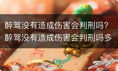 醉驾没有造成伤害会判刑吗? 醉驾没有造成伤害会判刑吗多久