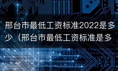 邢台市最低工资标准2022是多少（邢台市最低工资标准是多少2021年）