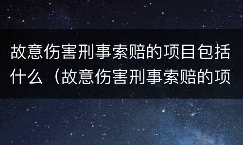 故意伤害刑事索赔的项目包括什么（故意伤害刑事索赔的项目包括什么）