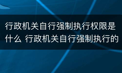 行政机关自行强制执行权限是什么 行政机关自行强制执行的情形