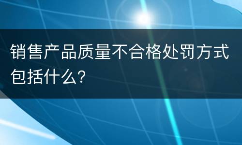 销售产品质量不合格处罚方式包括什么？