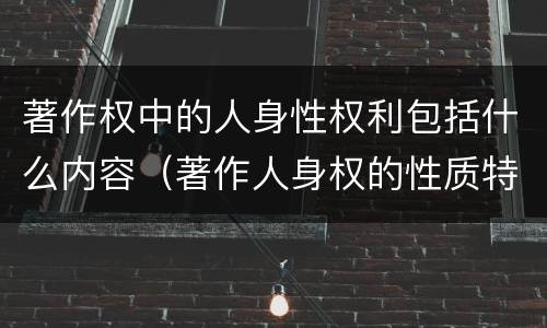 著作权中的人身性权利包括什么内容（著作人身权的性质特点内容）