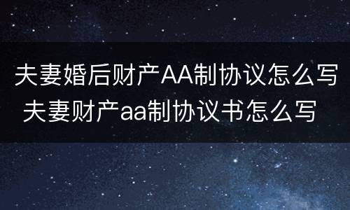 夫妻婚后财产AA制协议怎么写 夫妻财产aa制协议书怎么写