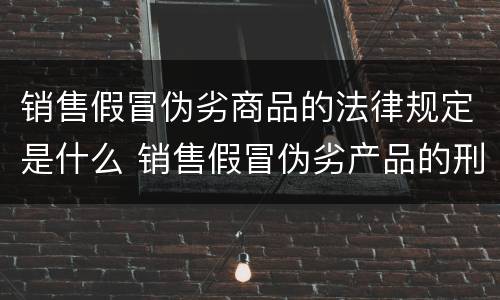 销售假冒伪劣商品的法律规定是什么 销售假冒伪劣产品的刑法规定