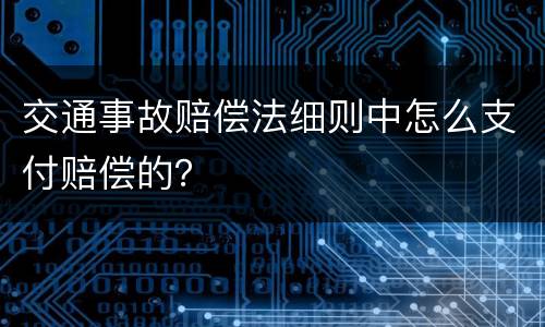 交通事故赔偿法细则中怎么支付赔偿的？