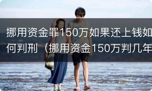 挪用资金罪150万如果还上钱如何判刑（挪用资金150万判几年）