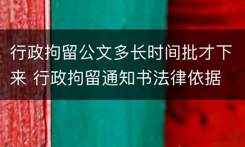 行政拘留公文多长时间批才下来 行政拘留通知书法律依据