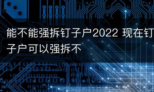 能不能强拆钉子户2022 现在钉子户可以强拆不