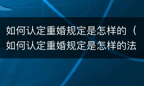 如何认定重婚规定是怎样的（如何认定重婚规定是怎样的法律）