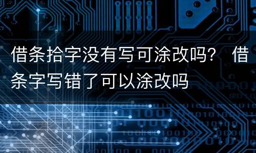 借条拾字没有写可涂改吗？ 借条字写错了可以涂改吗