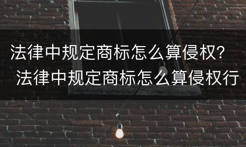 法律中规定商标怎么算侵权？ 法律中规定商标怎么算侵权行为