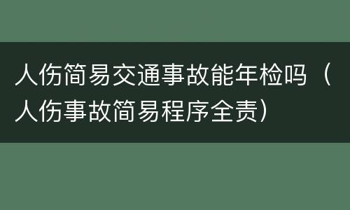 人伤简易交通事故能年检吗（人伤事故简易程序全责）