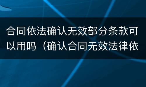 合同依法确认无效部分条款可以用吗（确认合同无效法律依据）