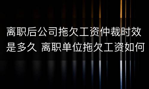 离职后公司拖欠工资仲裁时效是多久 离职单位拖欠工资如何仲裁