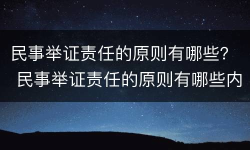 民事举证责任的原则有哪些？ 民事举证责任的原则有哪些内容