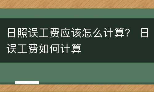 日照误工费应该怎么计算？ 日误工费如何计算